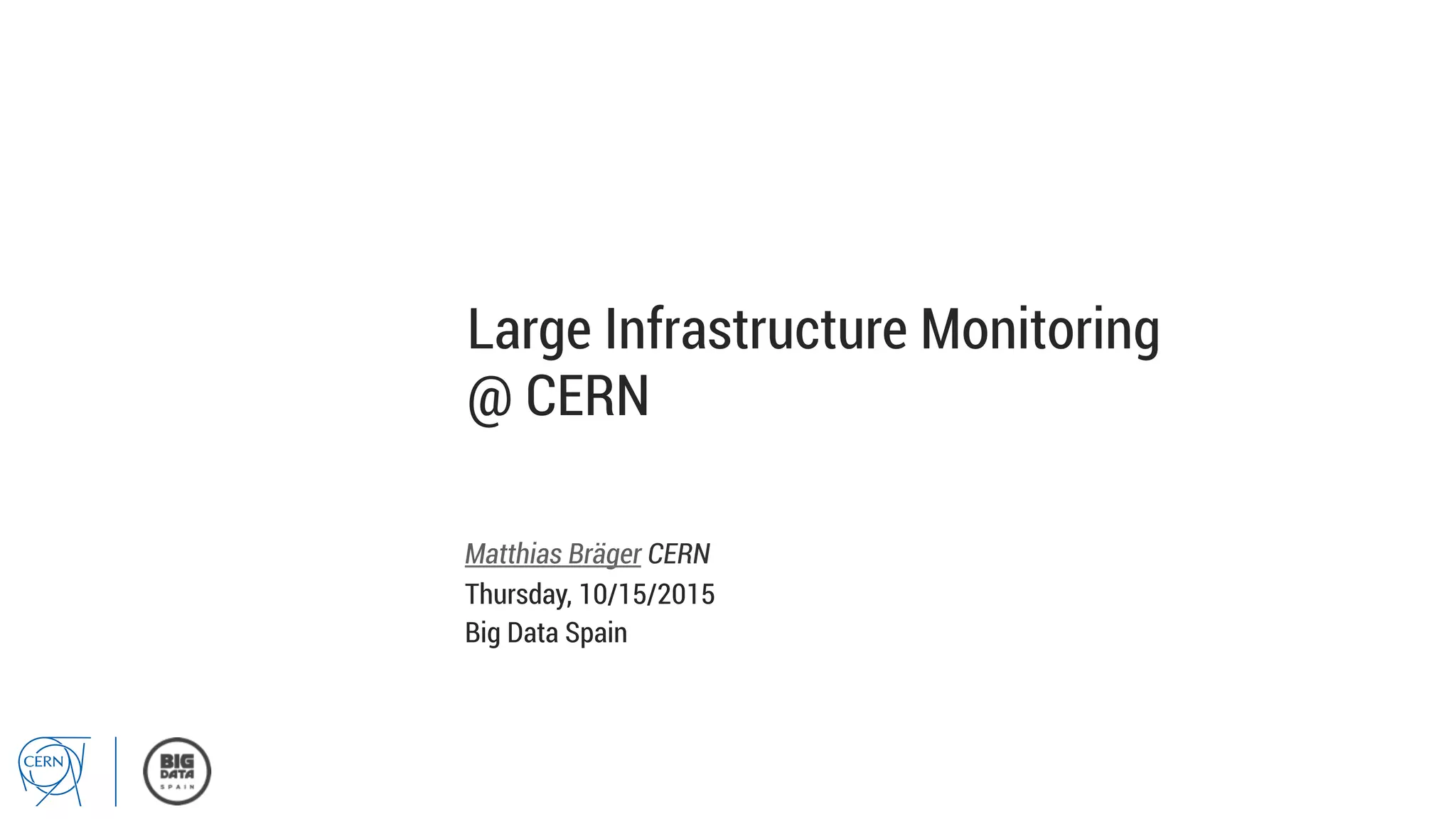 Large Infrastructure Monitoring
@ CERN
Matthias Bräger CERN
Thursday, 10/15/2015
Big Data Spain
 