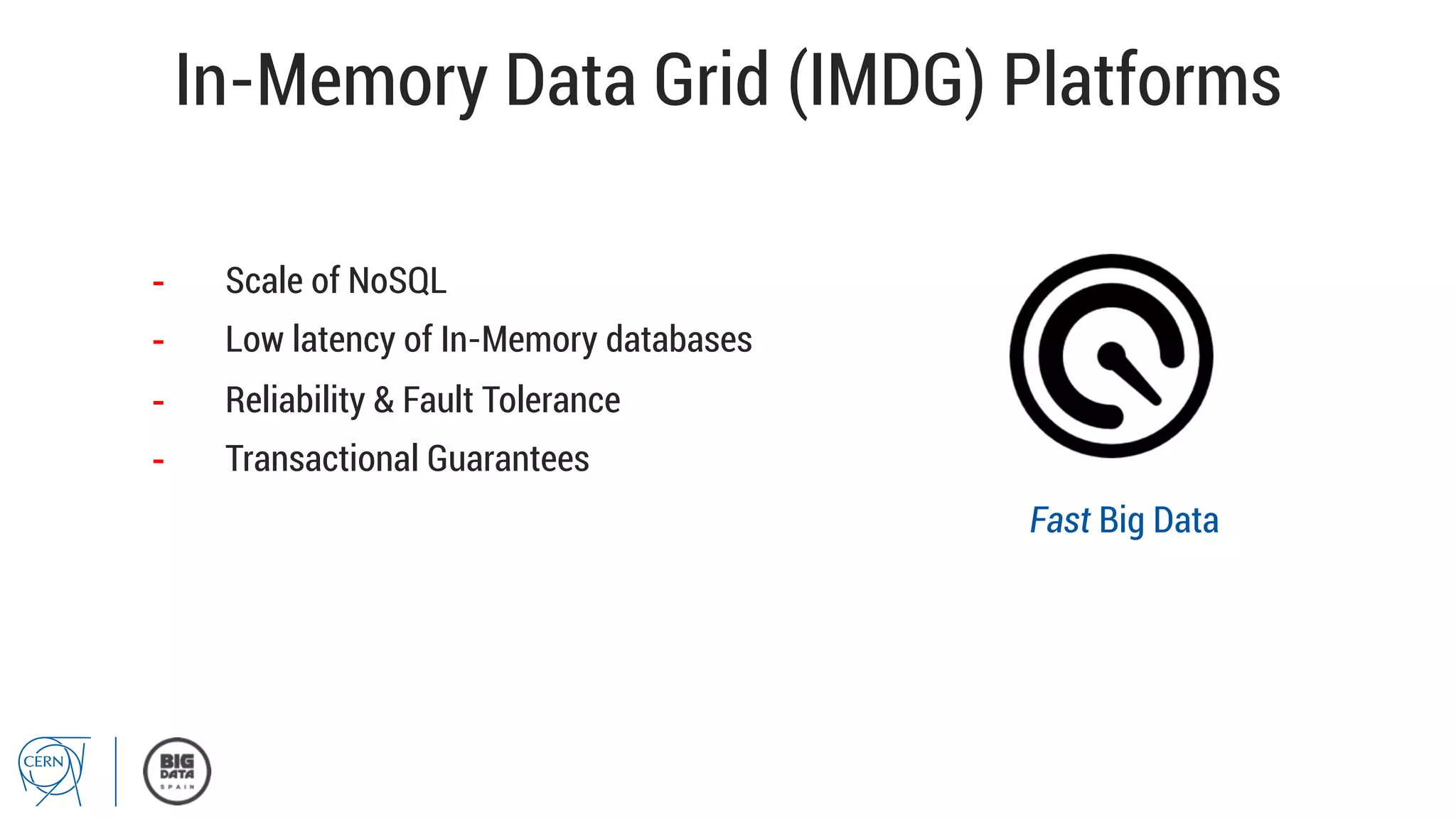 In-Memory Data Grid (IMDG) Platforms
-  Scale of NoSQL
-  Low latency of In-Memory databases
-  Reliability & Fault Tolerance
-  Transactional Guarantees
Fast Big Data
 