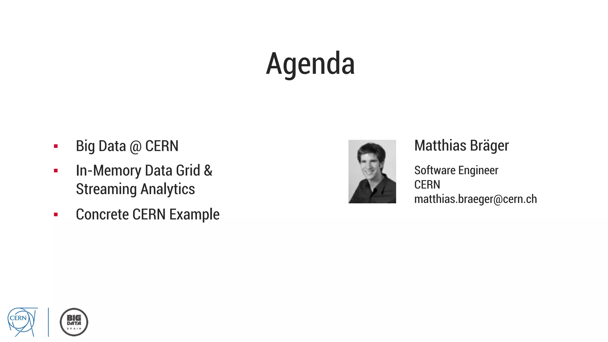 Agenda
Matthias Bräger
Software Engineer
CERN
matthias.braeger@cern.ch
▪  Big Data @ CERN
▪  In-Memory Data Grid &
Streaming Analytics
▪  Concrete CERN Example
 