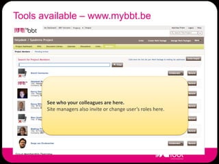 Tools available – www.mybbt.be




       See who your colleagues are here.
       Site managers also invite or change user’s roles here.
 