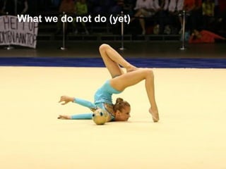 What we do not do (yet)
 