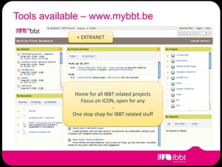Tools available – www.mybbt.be
             + EXTRANET




             Home for all IBBT related projects
               Focus on ICON, open for any
                             -
            One stop shop for IBBT related stuff
 