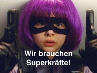 Wir brauchen
Superkräfte!
 