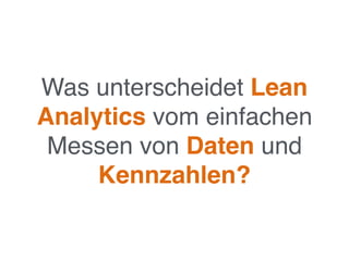 Was unterscheidet Lean
Analytics vom einfachen
Messen von Daten und
Kennzahlen?
 