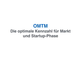 OMTM
Die optimale Kennzahl für Markt
und Startup-Phase
 