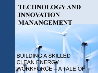 TECHNOLOGY AND INNOVATION MANANGEMENT BUILDING A SKILLED CLEAN ENERGY WORKFORCE – A TALE OF TWO COUNTRIES 
