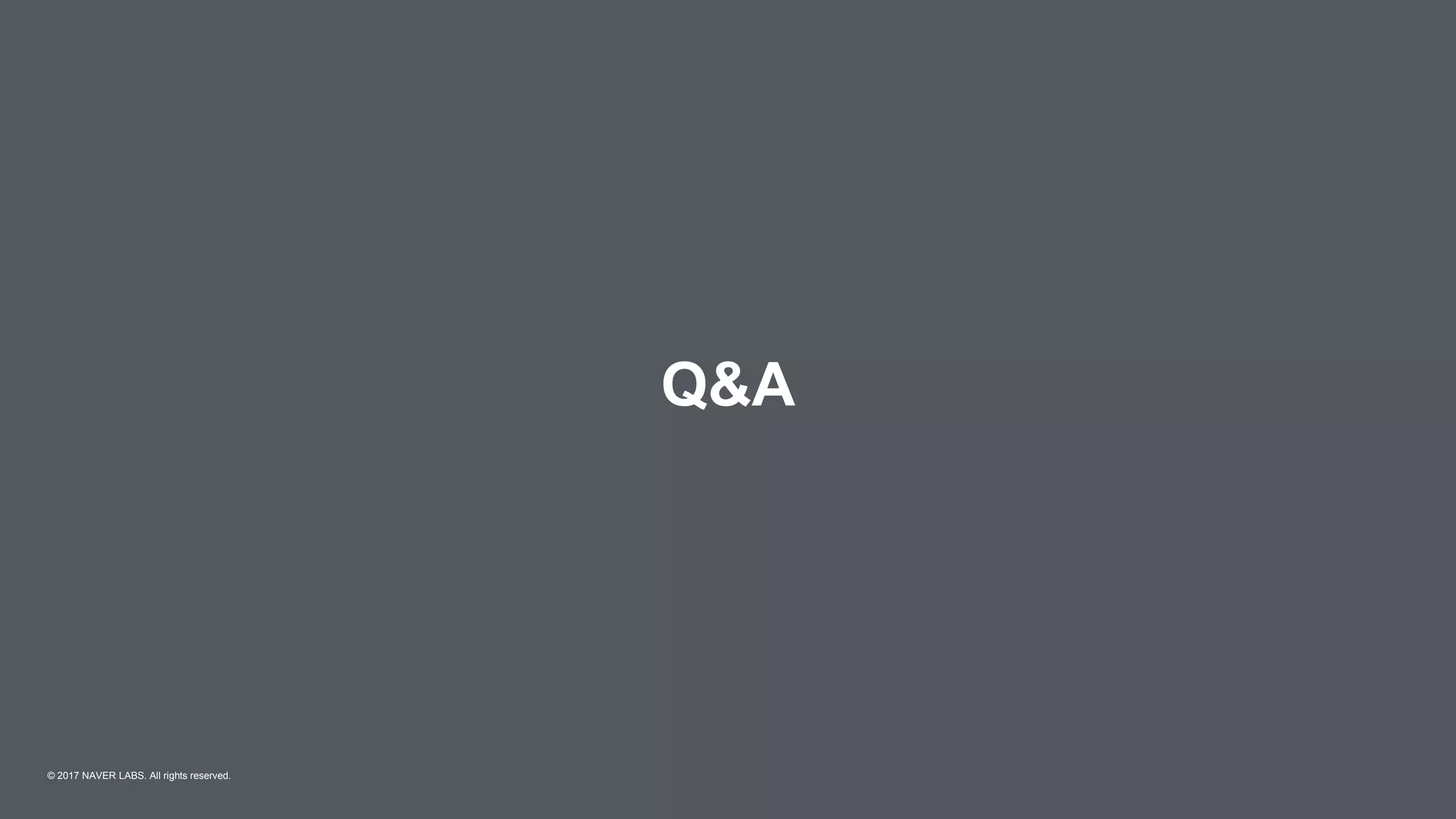 Q&A
© 2017 NAVER LABS. All rights reserved.
 