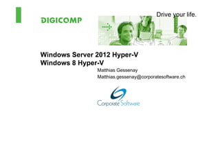 Drive your life.




Windows Server 2012 Hyper-V
Windows 8 Hyper-V
               Matthias Gessenay
               Matthias.gessenay@corporatesoftware.ch
 