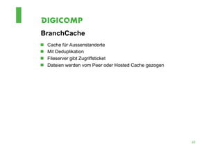 BranchCache
n    Cache für Aussenstandorte
n    Mit Deduplikation
n    Fileserver gibt Zugriffsticket
n    Dateien werden vom Peer oder Hosted Cache gezogen




                                                          22
 