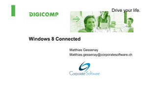 Drive your life.




Windows 8 Connected

              Matthias Gessenay
              Matthias.gessenay@corporatesoftware.ch
 