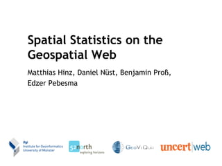 Spatial Statistics on the
Geospatial Web
Matthias Hinz, Daniel Nüst, Benjamin Proß,
Edzer Pebesma
 