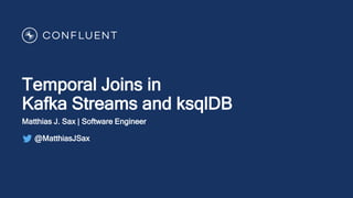 Temporal Joins in
Kafka Streams and ksqlDB
Matthias J. Sax | Software Engineer
@MatthiasJSax
 