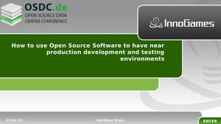 ENTER
How to use Open Source Software to have near
production development and testing
environments
23.04.15 Matthias Klein
 