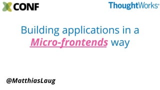 Building applications in a
Micro-frontends way
@MatthiasLaug
 