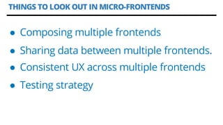 THINGS TO LOOK OUT IN MICRO-FRONTENDS
● Composing multiple frontends
● Sharing data between multiple frontends.
● Consiste...