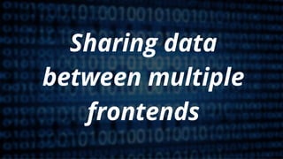 Sharing data
between multiple
frontends
 