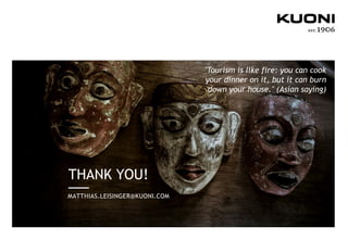 THANK YOU!
MATTHIAS.LEISINGER@KUONI.COM
"Tourism is like fire: you can cook
your dinner on it, but it can burn
down your house." (Asian saying)
 