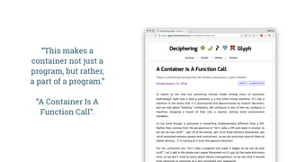 “This makes a
container not just a
program, but rather,
a part of a program.”
 
“A Container Is A
Function Call”.
 