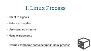 1. Linux Process
• React to signals
• Return exit codes
• Use standard streams
• Handle arguments 
Examples: module-container.md#1-linux-process
 