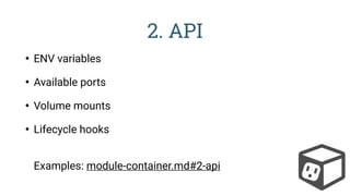 2. API
• ENV variables
• Available ports
• Volume mounts
• Lifecycle hooks 
Examples: module-container.md#2-api
 