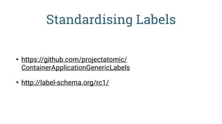 Standardising Labels
• https://github.com/projectatomic/
ContainerApplicationGenericLabels
• http://label-schema.org/rc1/
 