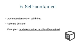 6. Self-contained
• Add dependencies on build time
• Sensible defaults 
 
Examples: module-container.md#6-self-contained
 