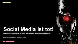 Social Media ist tot!
Warum Messenger und Bots die Zukunft des Marketings sind
Matthias Mehner, Head of Marketing & Sales
 