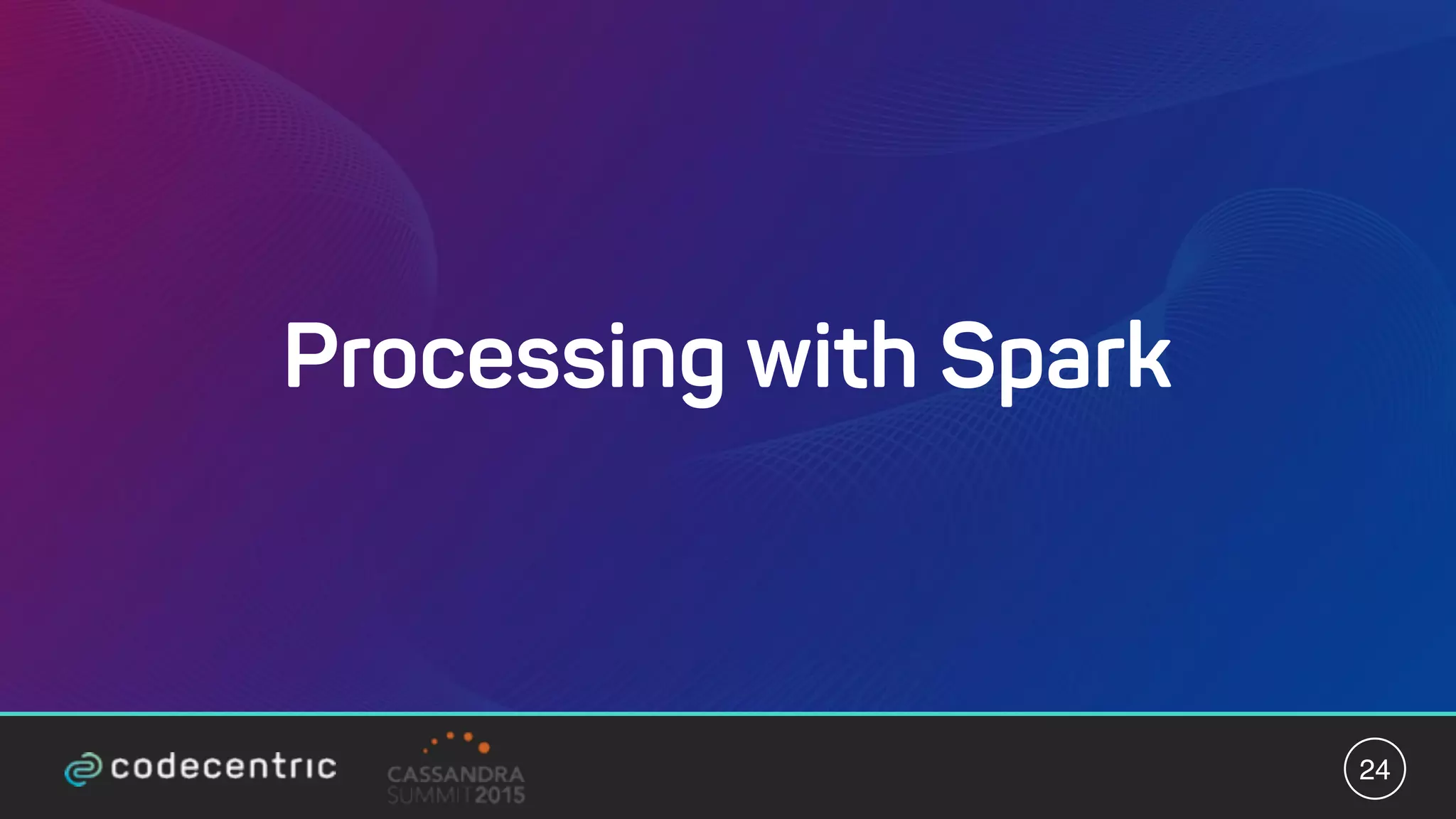 Processing with Spark
24
 