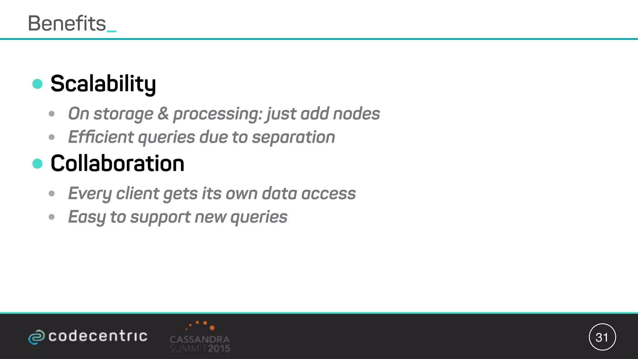 •Scalability
• On storage & processing: just add nodes
• Efﬁcient queries due to separation
•Collaboration
• Every client gets its own data access
• Easy to support new queries
Benefits_
31
 