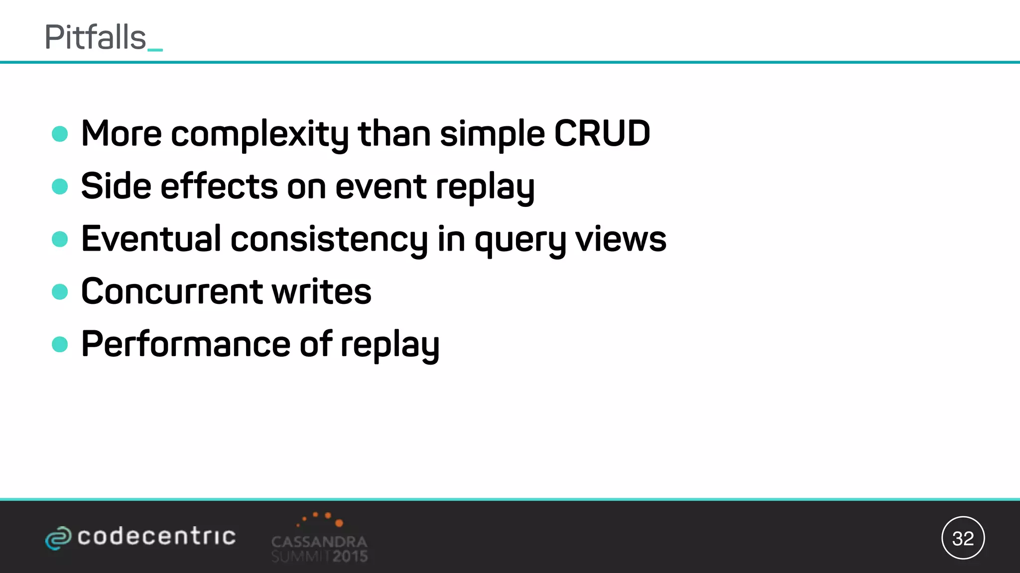 •More complexity than simple CRUD
•Side effects on event replay
•Eventual consistency in query views
•Concurrent writes
•Performance of replay
Pitfalls_
32
 