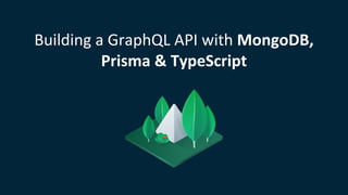 Building a GraphQL API with MongoDB,
Prisma & TypeScript
 