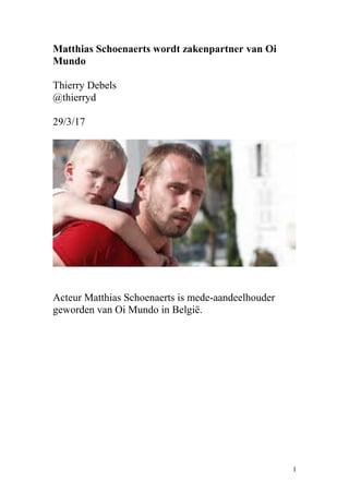 Matthias Schoenaerts wordt zakenpartner van Oi
Mundo
Thierry Debels
@thierryd
29/3/17
Acteur Matthias Schoenaerts is mede-aandeelhouder
geworden van Oi Mundo in België.
1
 