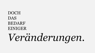DOCH 
DAS 
BEDARF 
EINIGER 
Veränderungen. 
 