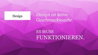 Design Design ist keine 
Geschmackssache. 
ES MUSS 
FUNKTIONIEREN. 
 