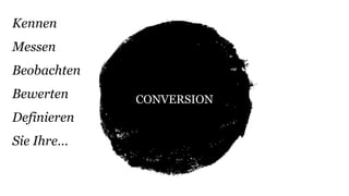 CONVERSION 
Kennen 
Messen 
Beobachten 
Bewerten 
Definieren 
Sie Ihre… 
 