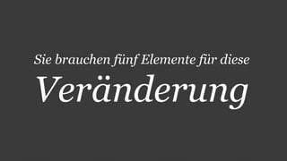 Sie brauchen fünf Elemente für diese 
Veränderung 
 