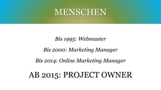 MENSCHEN 
Bis 1995: Webmaster 
Bis 2000: Marketing Manager 
Bis 2014: Online Marketing Manager 
AB 2015: PROJECT OWNER 
 
