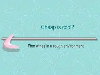 Cheap is cool?
Fine wines in a rough environment

 