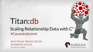 AURELIUS
THINKAURELIUS.COM
Titan:db
Scaling Relationship Data with C*
Matthias Broecheler
@mbroecheler
September XI, MMXIV
#CassandraSummit
 