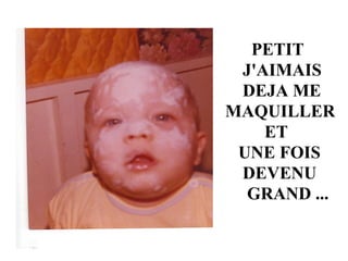 PETIT J'AIMAIS DEJA ME MAQUILLER ET UNE FOIS DEVENU GRAND ...