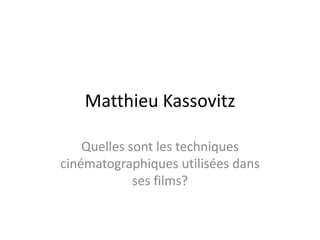 Matthieu Kassovitz
Quelles sont les techniques
cinématographiques utilisées dans
ses films?
 