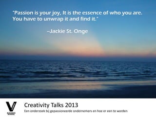 Creativity Talks 2013
Een onderzoek bij gepassioneerde ondernemers en hoe er een te worden
 