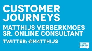 Twitter: @m4tthijs
Customer
Journeys
matthijs verberkmoes
sr. online consultant
 