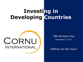 Investing in
Developing Countries


               TBN Members Day
                 December 3rd 2011




             Matthijs van der Hoorn
 