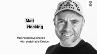 Matt
Hocking
Making positive change
with sustainable Design
 