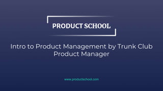 Intro to Product Management by Trunk Club
Product Manager
www.productschool.com
 