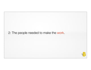 2: The people needed to make the work.
 