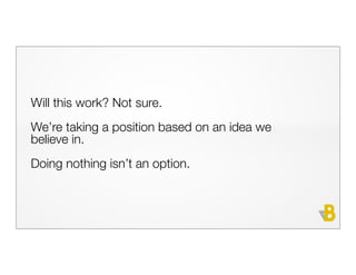 Will this work? Not sure.
We’re taking a position based on an idea we
believe in.
Doing nothing isn’t an option.
 