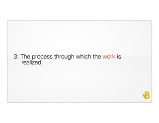 3: The process through which the work is
   realized.
 