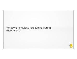 What we’re making is different than 18
months ago.
 